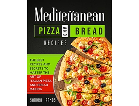 Livro Mediterranean Pizza and Bread Recipes The Best Recipes and Secrets To Master The Art Of Italian Pizza and Bread Making de Sandra Ramos (Inglês)