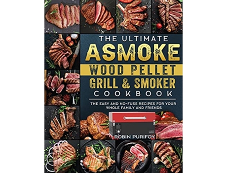 Livro The Ultimate ASMOKE Wood Pellet Grill Smoker Cookbook The Easy And NoFuss Recipes For Your Whole Family And Friends de Robin Purifoy (Inglês)