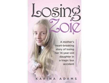 Livro Losing Zoie A Mothers Heart-breaking Story Of Losing Her 14-year-old Daughter In A Tragic School Bus Accident De Karina Adams (inglês)