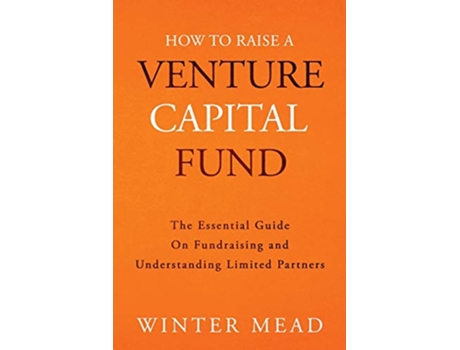 Livro How To Raise A Venture Capital Fund The Essential Guide on Fundraising and Understanding Limited Partners de Winter Mead (Inglês)