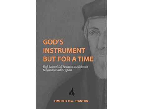 Livro Gods Instrument but for a Time Hugh Latimers SelfPerception as a Reformist Clergyman in Tudor England de Timothy D a Stanton (Inglês)