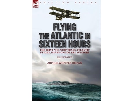 Livro Flying The Atlantic In Sixteen Hours The First Non-stop Trans-atlantic Flight, 1919 By One Of The Aviators De Brown, Arthur Et Al. (inglês)
