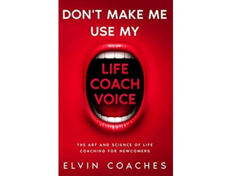 Livro Dont make me use my Life Coach voice The Art and Science of Life coaching for newcomers de Elvin Coaches (Inglês)