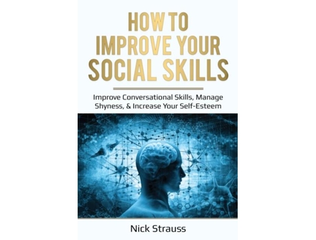Livro How To Improve Your Social Skills Improve Conversational Skills, Manage Shyness, Amp Increase Your Self-esteem De Nick Straus (inglês)
