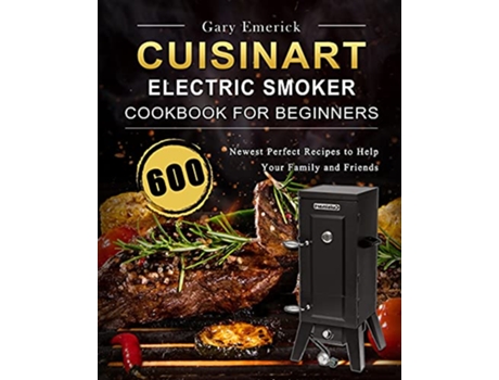 Livro CUISINART Electric Smoker Cookbook for Beginners 600 Newest Perfect Recipes to Help Your Family and Friends de Gary Emerick (Inglês)