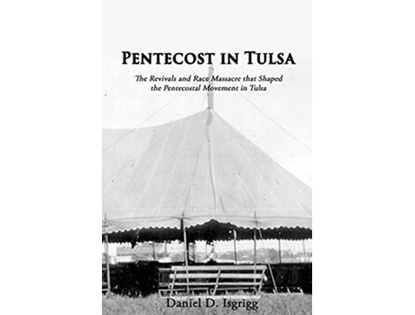 Livro Pentecost In Tulsa The Revivals and Race Massacre that Shaped the Pentecostal Movement in Tulsa de Daniel D Isgrigg (Inglês)
