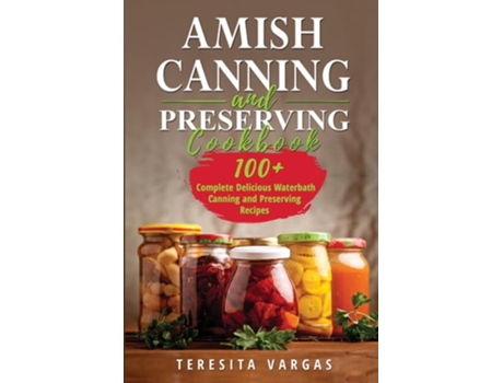 Livro Amish Canning and Preserving COOKBOOK 100 Complete Delicious Waterbath Canning and Preserving Recipes de Teresita Vargas (Inglês)