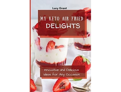 Livro My Keto Air Fried Delights Innovative and Delicious Ideas for Any Occasion de Lucy Grant (Inglês)