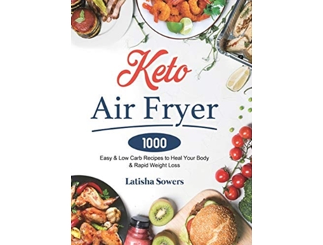 Livro Keto Air Fryer Cookbook 1000 Easy Amp Low Carb Recipes To Heal Your Body Amp Rapid Weight Loss De Latisha Sowers (inglês - Capa Dura)