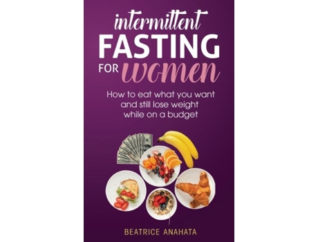 Livro Intermittent Fasting For Womenhow To Eat What You Want And Still Lose Weight While On A Budget De Beatrice Anahata (inglês)