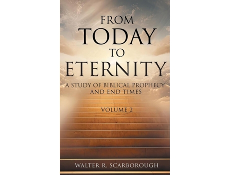 Livro From Today to Eternity A Study of Biblical Prophecy and End Times Volume 2 de Walter R Scarborough (Inglês)