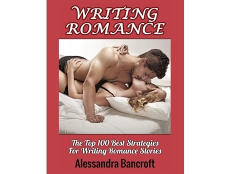 Livro Writing Romance The Top 100 Best Strategies For Writing Romance Stories De Alessandra Bancroft (inglês)