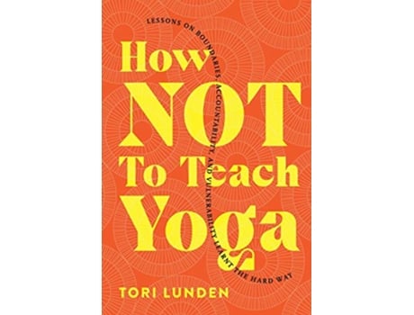 Livro How Not To Teach Yoga Lessons on Boundaries Accountability and Vulnerability Learnt the Hard Way de Tori Lunden (Inglês)