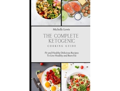 Livro The Complete Ketogenic Cooking Guide Fit And Healthy Delicious Recipes To Live Healthy And Burn Fat De Michelle Lewis (inglês)