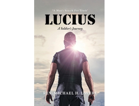 Livro Lucius A Soldiers Journey quotA Mans Search For Truthquot de Rev Michael H Lavery (Inglês)