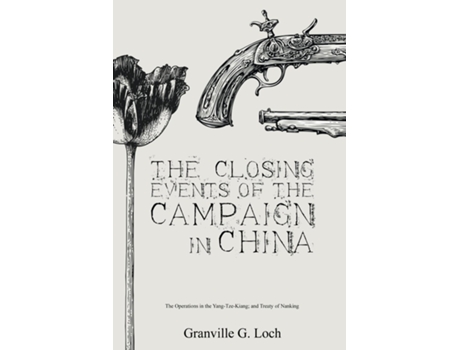 Livro The Closing Events Of The Campaign In China The Operations In The Yang-tze-kiang And Treaty Of Nanking De Granville G Loch (inglês)