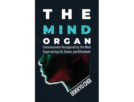 Livro The Mind Organ Consciousness Recognized by the Mind Organ during Life, Dream, and Afterdeath de Dukkyu Choi (Inglês)