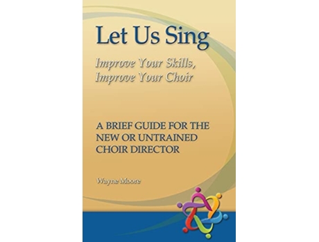 Livro Let Us Sing Improve Your Skills, Improve Your Choir - A Brief Guide for the New or Untrained Choir Director de Wayne Moore (Inglês)