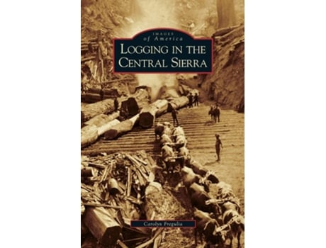 Livro Logging In The Central Sierra De Carolyn Fregulia (inglês - Capa Dura)