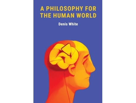 Livro A PHILOSOPHY FOR THE HUMAN WORLD de Denis White (Inglês)