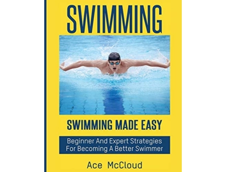 Livro Swimming Swimming Made Easy Beginner And Expert Strategies For Becoming A Better Swimmer De Ace Mccloud (inglês)