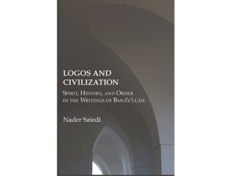 Livro Logos and Civilization Spirit History and Order in the Writings of Baháulláh de Nader Saiedi (Inglês)