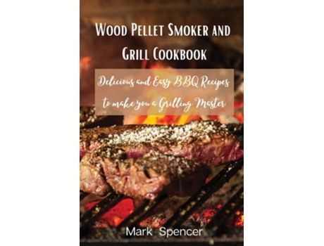 Livro Wood Pellet Smoker And Grill Cookbook Delicious And Easy Bbq Recipes To Make You A Grilling Master De Mark (inglês)