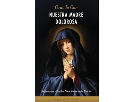 Livro Orando Con Nuestra Madre Dolorosa reflexiones sobre los siete dolores de María de Fr Jacob Powell (Espanhol)