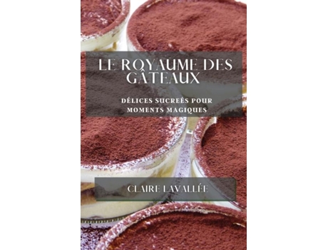 Livro Le Royaume des Gâteaux Délices Sucreés pour Moments Magiques de Claire Lavallée (Inglês)
