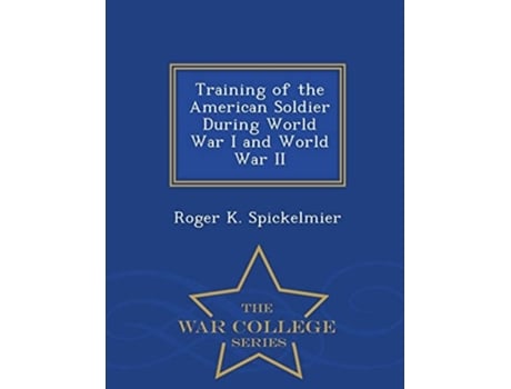 Livro Training Of The American Soldier During World War I And World War Ii - War College Series De Roger K Spickelmier (inglês)