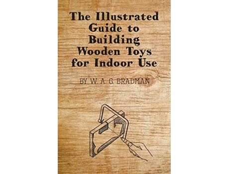 Livro The Illustrated Guide to Building Wooden Toys for Indoor Use de W A G Bradman (Inglês)