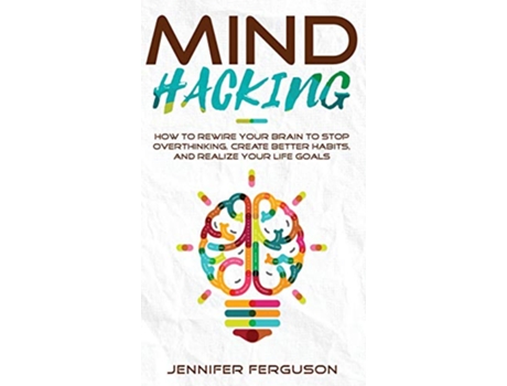 Livro Mind Hacking How To Rewire Your Brain To Stop Overthinking Create Better Habits And Realize Your Life Goals de Jennifer Ferguson (Inglês - Capa Dura)