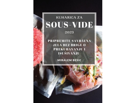 Livro Kuharica Za Sous-vide 2023 Pripremite Savršena Jela Bez Brige O Prekuhavanju I Isušivanju De Miralem Besic (inglês)