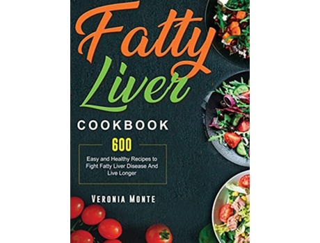 Livro Fatty Liver Cookbook 600 Easy And Healthy Recipes To Fight Fatty Liver Disease And Live Longer De Veronia Monte (inglês - Capa Dura)