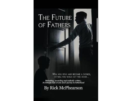 Livro The Future of Fathers: Will you stay and become a father, or will you walk out the door... Rick James McPhearson (Inglês)