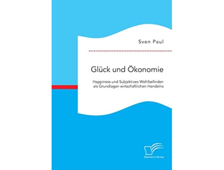 Livro Glück und Ökonomie Happiness und Subjektives Wohlbefinden als Grundlagen wirtschaftlichen Handelns German Edition de Sven Paul (Alemão)