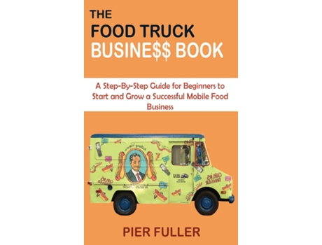 Livro The Food Truck Business Book A Step-by-step Guide For Beginners To Start And Grow A Successful Mobile Food Business De Pier Fuller (inglês)