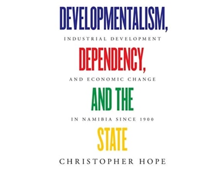 Livro Developmentalism Dependency and the State Industrial Development and Economic Change in Namibia since 1900 de Christopher Hope (Inglês)