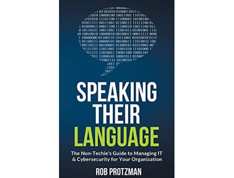 Livro Speaking Their Language The NonTechie’s Guide to Managing IT Cybersecurity for Your Organization de Rob Protzman (Inglês)