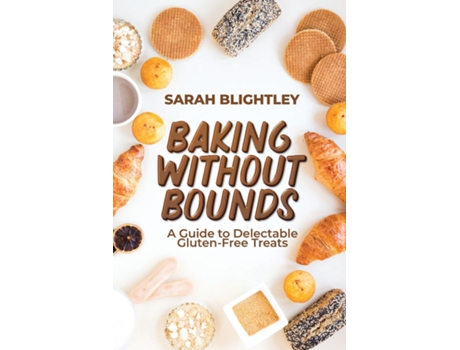 Livro Baking Without Bounds A Guide to Delectable Gluten-Free Treats de PhD Sarah Blightley (Inglês)