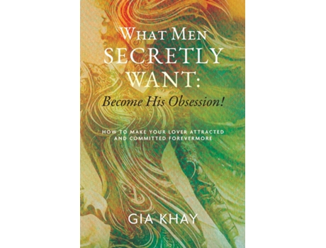 Livro What Men Secretly Want Become His Obsession! How to Make Your Lover Attracted and Committed Forevermore de Gia Khay (Inglês)