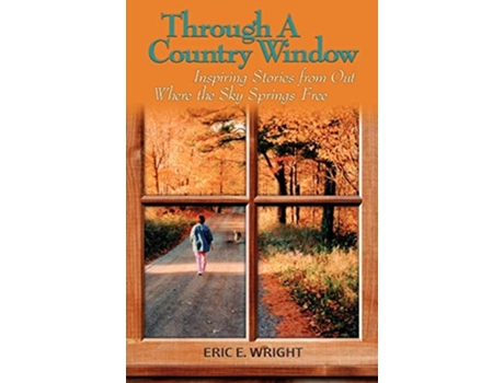 Livro Through A Country Window Inspiring Stories From Out Where The Sky Springs Free De Eric E Wright (inglês)