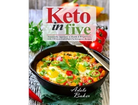 Livro Keto In Five Trustworthy Approach To Health Amp Weight Loss, With 130 Low-carb High-fat Ketogenic Recipes De Adele Baker (inglês)