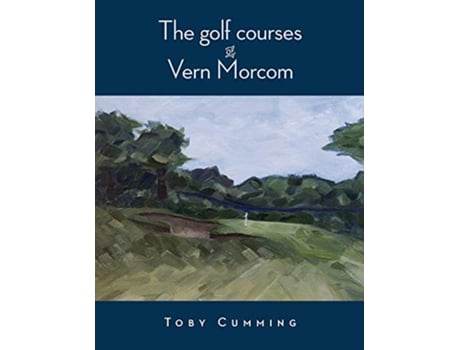 Livro The Golf Courses of Vern Morcom de Toby Cumming (Inglês)
