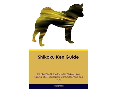 Livro Shikoku Ken Guide Shikoku Ken Guide Includes Shikoku Ken Training, Diet, Socializing, Care, Grooming, and More de Richard Lee (Inglês)