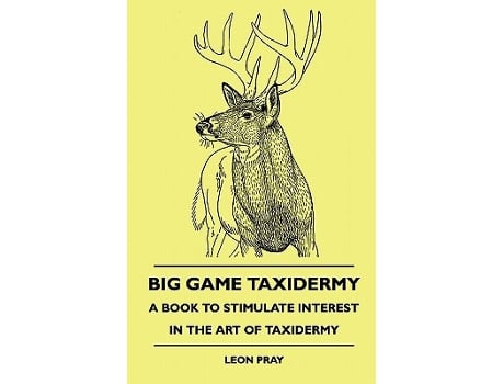 Livro Big Game Taxidermy A Book To Stimulate Interest In The Art Of Taxidermy de Leon Pray (Inglês)