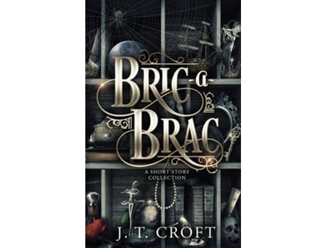 Livro Bric-a-Brac A Haunting and Fantastical Collection of Bittersweet Supernatural Tales de J T Croft (Inglês)