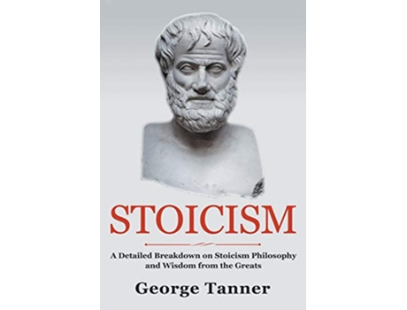 Livro Stoicism A Detailed Breakdown of Stoicism Philosophy and Wisdom from the Greats A Complete Guide To Stoicism de George Tanner (Inglês)
