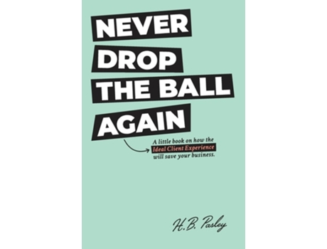 Livro Never Drop The Ball Again A Little Book On How The Ideal Client Experience Will Save Your Business. De H B Pasley (inglês - Capa Dura)