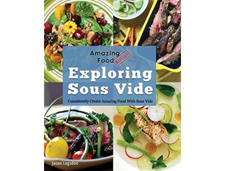 Livro Amazing Food Made Easy Exploring Sous Vide Consistently Create Amazing Food With Sous Vide de Jason Logsdon (Inglês)